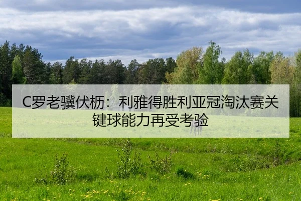C罗老骥伏枥：利雅得胜利亚冠淘汰赛关键球能力再受考验