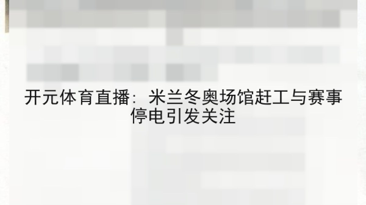 开元体育直播: 米兰冬奥场馆赶工与赛事停电引发关注