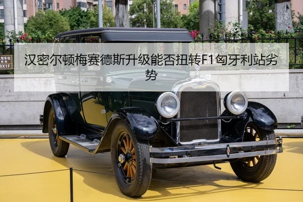 汉密尔顿梅赛德斯升级能否扭转F1匈牙利站劣势