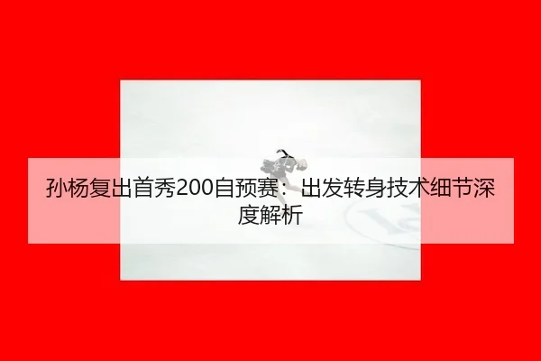 孙杨复出首秀200自预赛：出发转身技术细节深度解析