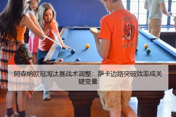 阿森纳欧冠淘汰赛战术调整：萨卡边路突破效率成关键变量