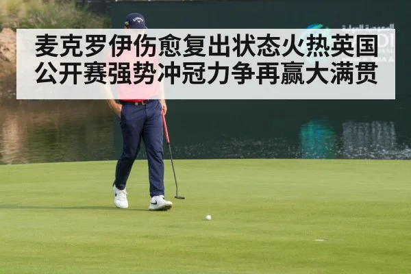 麦克罗伊伤愈复出状态火热英国公开赛强势冲冠力争再赢大满贯