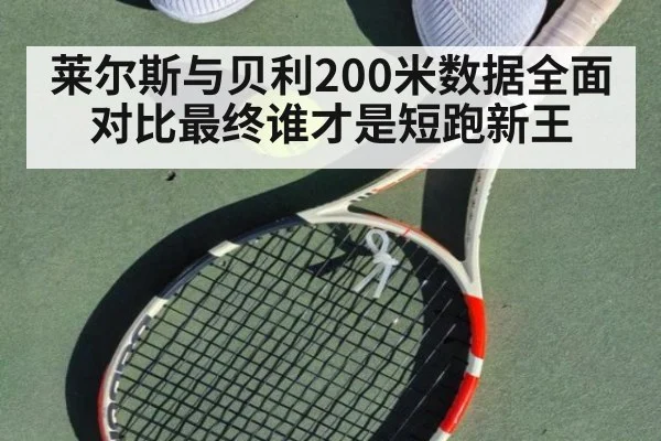 莱尔斯与贝利200米数据全面对比最终谁才是短跑新王