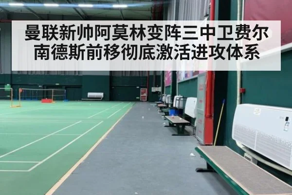曼联新帅阿莫林变阵三中卫费尔南德斯前移彻底激活进攻体系